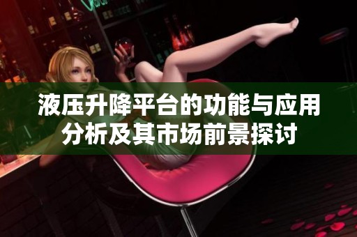 液压升降平台的功能与应用分析及其市场前景探讨