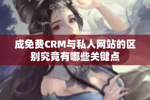 成免费CRM与私人网站的区别究竟有哪些关键点