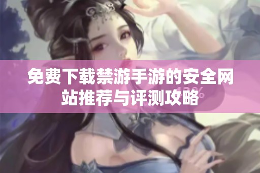 免费下载禁游手游的安全网站推荐与评测攻略