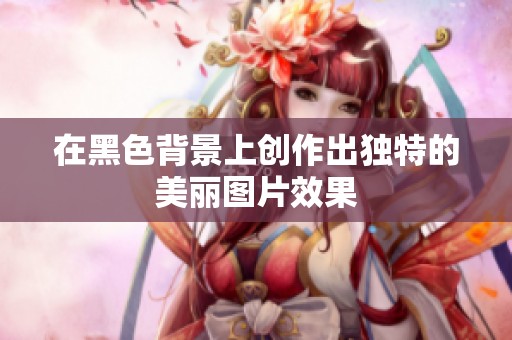 在黑色背景上创作出独特的美丽图片效果