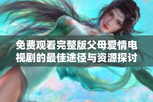 免费观看完整版父母爱情电视剧的最佳途径与资源探讨