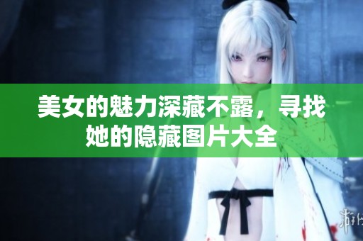 美女的魅力深藏不露，寻找她的隐藏图片大全