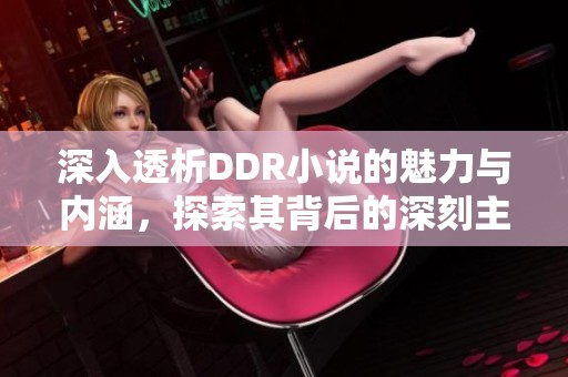 深入透析DDR小说的魅力与内涵，探索其背后的深刻主题