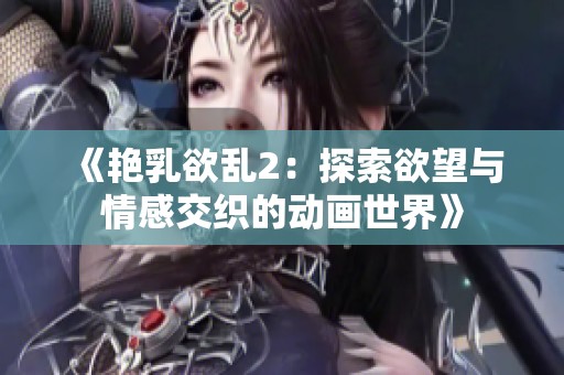 《艳乳欲乱2：探索欲望与情感交织的动画世界》