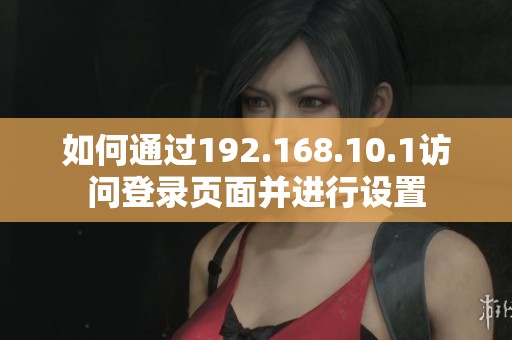 如何通过192.168.10.1访问登录页面并进行设置