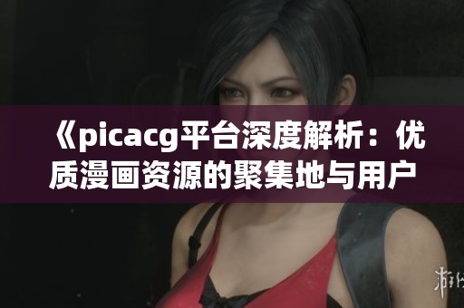 《picacg平台深度解析：优质漫画资源的聚集地与用户体验》
