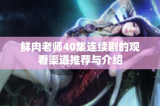 鲜肉老师40集连续剧的观看渠道推荐与介绍