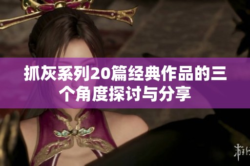抓灰系列20篇经典作品的三个角度探讨与分享