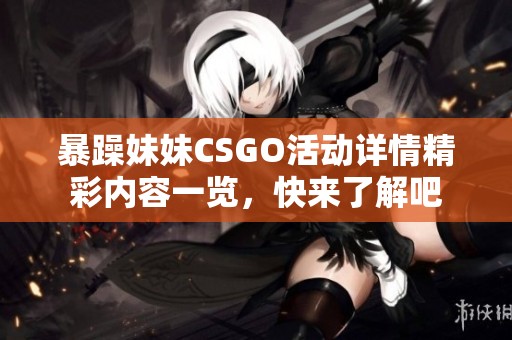 暴躁妹妹CSGO活动详情精彩内容一览，快来了解吧