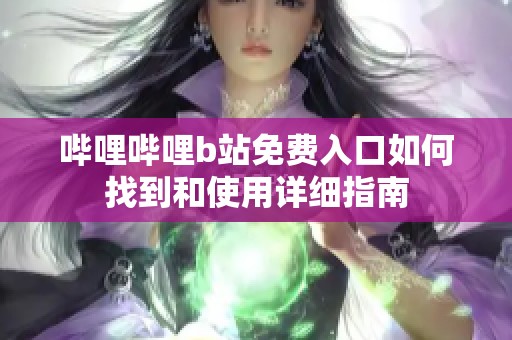哔哩哔哩b站免费入口如何找到和使用详细指南