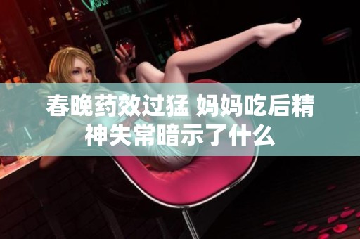 春晚药效过猛 妈妈吃后精神失常暗示了什么