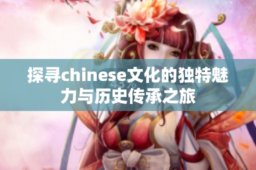 探寻chinese文化的独特魅力与历史传承之旅