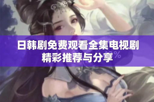日韩剧免费观看全集电视剧精彩推荐与分享
