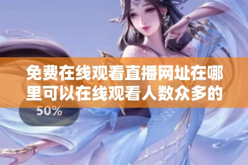 免费在线观看直播网址在哪里可以在线观看人数众多的节目