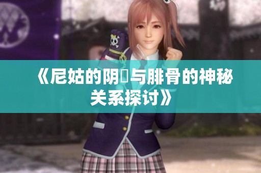 《尼姑的阴脣与腓骨的神秘关系探讨》