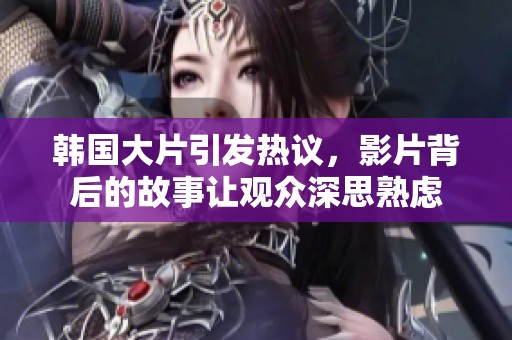 韩国大片引发热议，影片背后的故事让观众深思熟虑