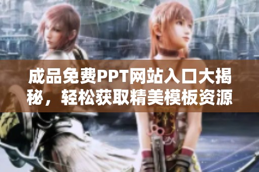 成品免费PPT网站入口大揭秘，轻松获取精美模板资源