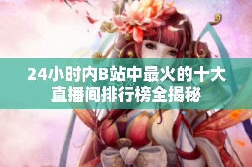 24小时内B站中最火的十大直播间排行榜全揭秘