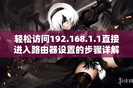 轻松访问192.168.1.1直接进入路由器设置的步骤详解