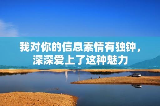 我对你的信息素情有独钟，深深爱上了这种魅力