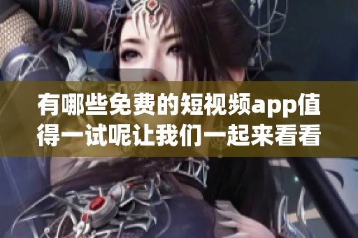 有哪些免费的短视频app值得一试呢让我们一起来看看吧