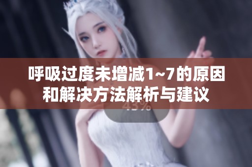 呼吸过度未增减1~7的原因和解决方法解析与建议