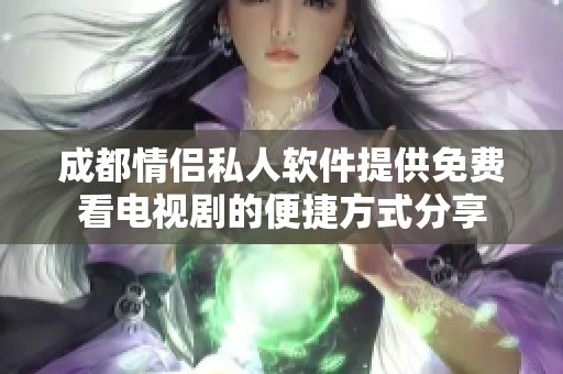 成都情侣私人软件提供免费看电视剧的便捷方式分享