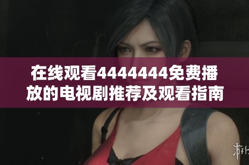 在线观看4444444免费播放的电视剧推荐及观看指南
