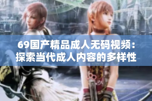 69国产精品成人无码视频：探索当代成人内容的多样性与创新性