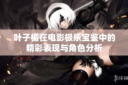 叶子楣在电影极乐宝鉴中的精彩表现与角色分析