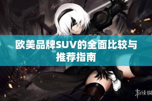 欧美品牌SUV的全面比较与推荐指南