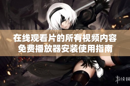 在线观看片的所有视频内容免费播放器安装使用指南