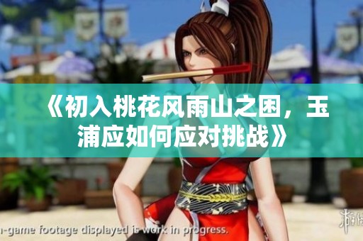《初入桃花风雨山之困，玉浦应如何应对挑战》