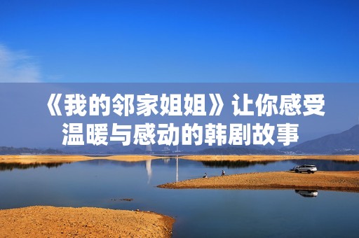 《我的邻家姐姐》让你感受温暖与感动的韩剧故事