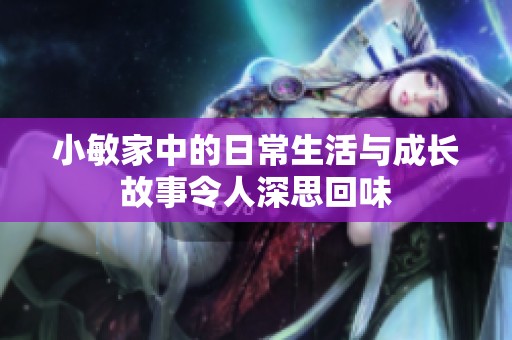 小敏家中的日常生活与成长故事令人深思回味