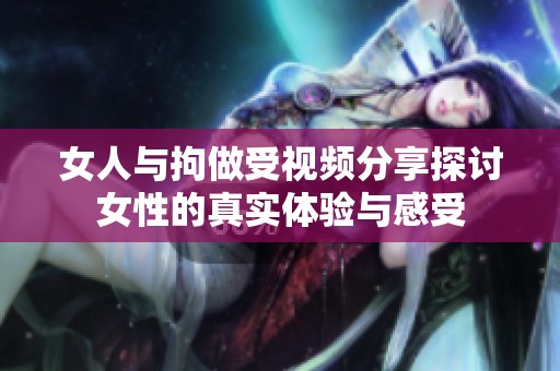 女人与拘做受视频分享探讨女性的真实体验与感受