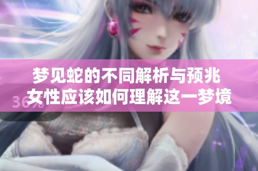 梦见蛇的不同解析与预兆 女性应该如何理解这一梦境