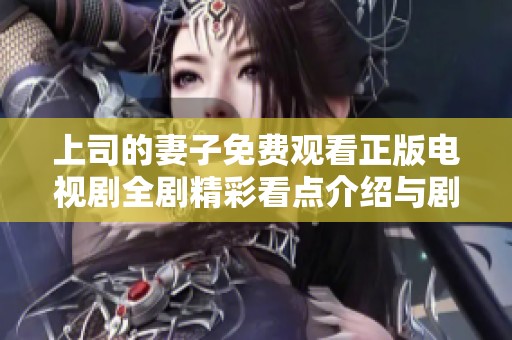 上司的妻子免费观看正版电视剧全剧精彩看点介绍与剧情分析