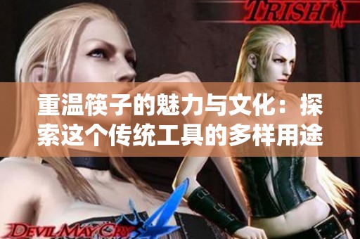 重温筷子的魅力与文化：探索这个传统工具的多样用途与历史