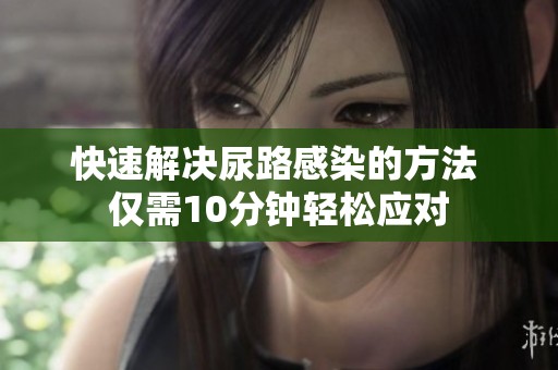 快速解决尿路感染的方法 仅需10分钟轻松应对
