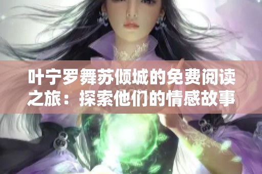 叶宁罗舞苏倾城的免费阅读之旅：探索他们的情感故事与命运交织