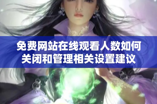 免费网站在线观看人数如何关闭和管理相关设置建议