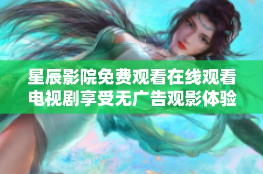 星辰影院免费观看在线观看电视剧享受无广告观影体验