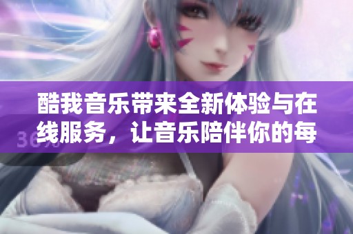 酷我音乐带来全新体验与在线服务，让音乐陪伴你的每一天