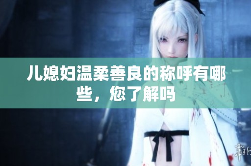 儿媳妇温柔善良的称呼有哪些，您了解吗