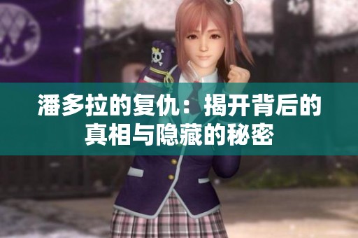 潘多拉的复仇：揭开背后的真相与隐藏的秘密
