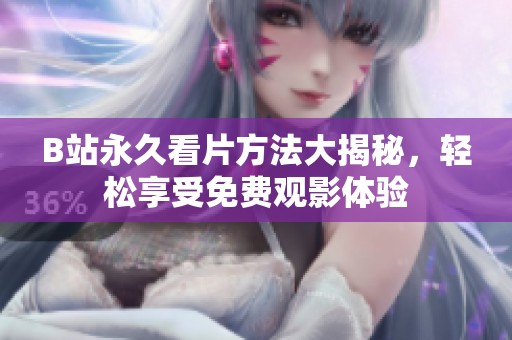 B站永久看片方法大揭秘，轻松享受免费观影体验
