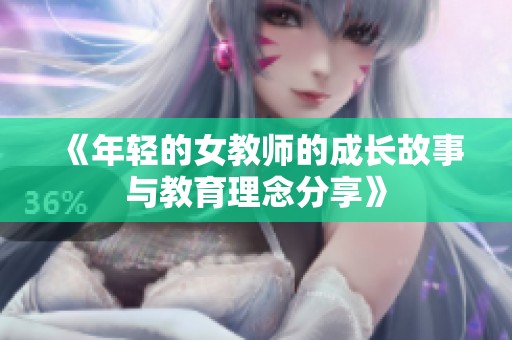 《年轻的女教师的成长故事与教育理念分享》