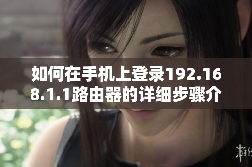 如何在手机上登录192.168.1.1路由器的详细步骤介绍