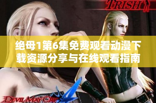绝母1第6集免费观看动漫下载资源分享与在线观看指南